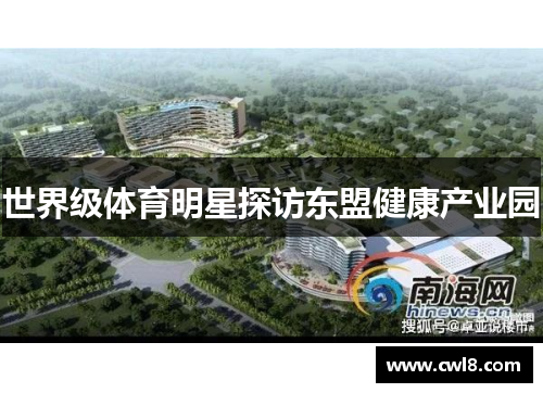 世界级体育明星探访东盟健康产业园