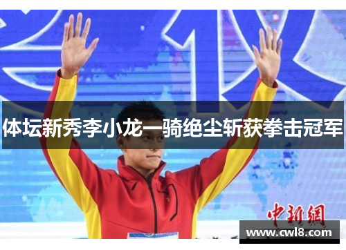 体坛新秀李小龙一骑绝尘斩获拳击冠军