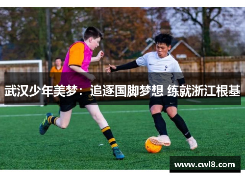 武汉少年美梦：追逐国脚梦想 练就浙江根基