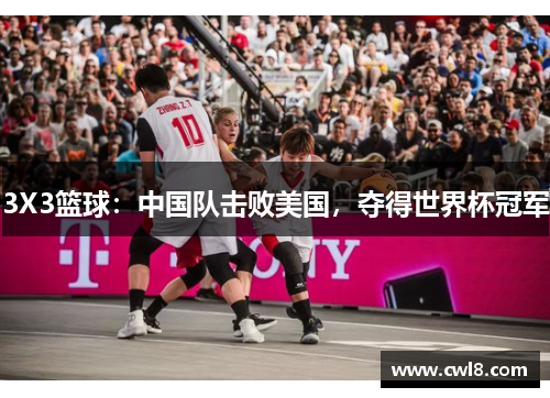 3X3篮球：中国队击败美国，夺得世界杯冠军
