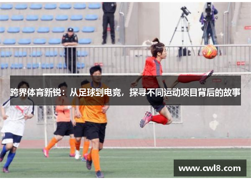 跨界体育新锐：从足球到电竞，探寻不同运动项目背后的故事